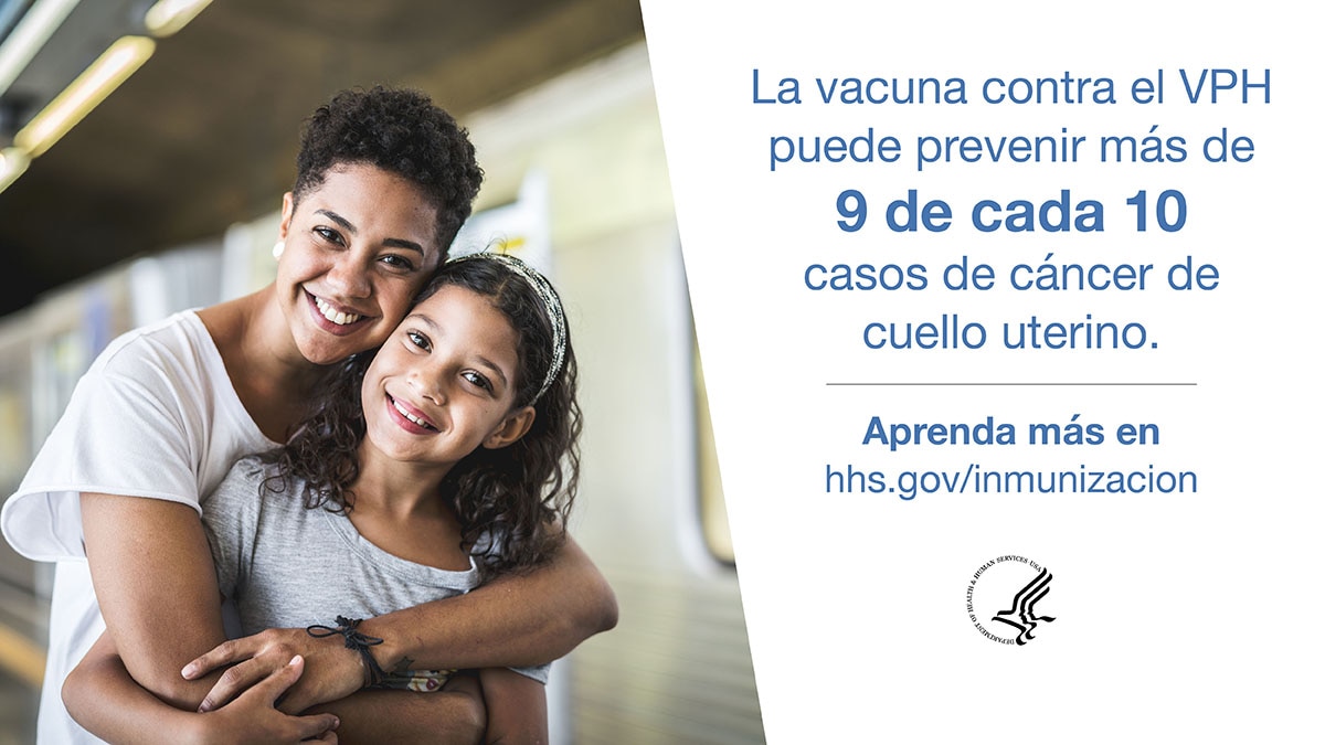 La vacuna contra el VPH puede prevenir mas de 9 de cada 10  casos de cancer de cuello uterine. Aprenda mas en hhs.gov/inmunizacion