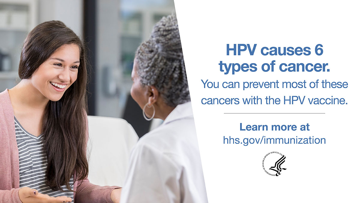 HPV causes 6 types of cancer. You can prevent most of these cancers with the  HPV vaccine. Learn more at hhs.gov/immunization
