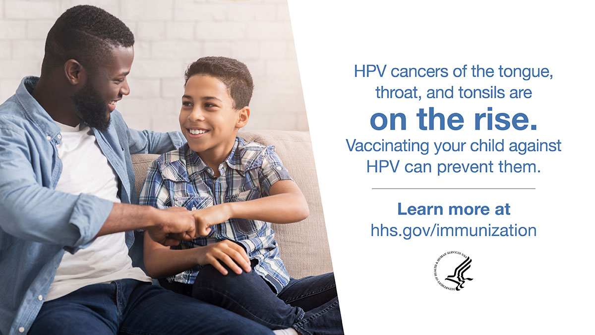 HPV cancers of the tongue, throat, and tonsils are on the rise. Vaccinating your child against H PV can prevent them. Learn more at  hhs.gov/immunization