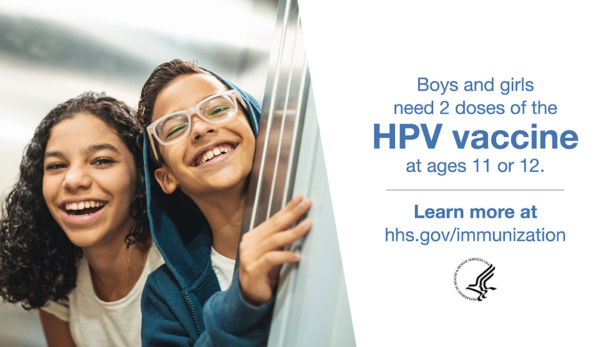 Boys and girls need 2 doses of the HPV vaccine at ages 11 or 12. Learn more at hhs.gov/immunization