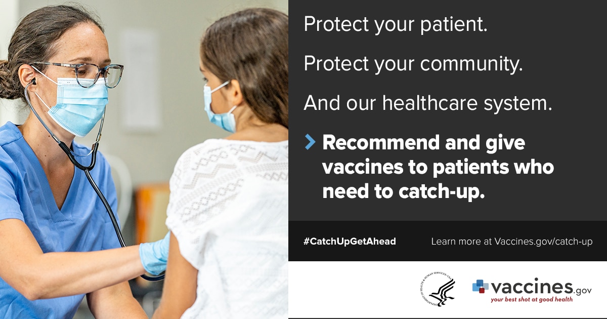 doctor with her patient: Protect your patient. Protect your community. And our healthcare system. Recommend and give vaccines to patients who need to catch up. #catchupgetahead